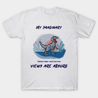 My imaginary friend thinks your political views are absurd. T-Shirt